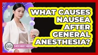 What Causes Nausea After General Anesthesia?