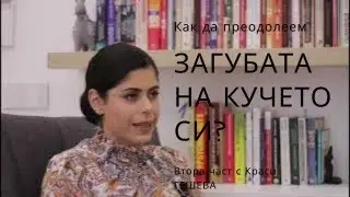 КАК СЕ ПРЕОДОЛЯВА ЗАГУБАТА НА КУЧЕ? Кое ни помага? Част 2 с Краси ГЕШЕВА!