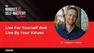 Live For Yourself And Live By Your Values With Dr. Benjamin Ritter