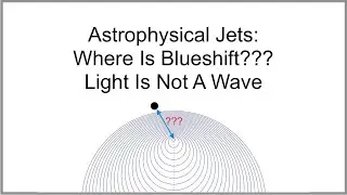 Ep22. Astrophysical Jets: Where Is Blueshift??? Light Is Not A Wave.