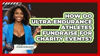 How Do Ultra-endurance Athletes Fundraise For Charity Events? - Epic World Record Holders