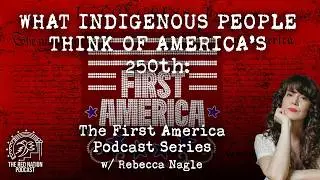What Indigenous People Think of the 250th: The First America Podcast Series w/ Rebecca Nagle