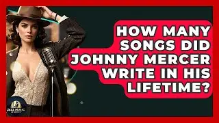 How Many Songs Did Johnny Mercer Write In His Lifetime? - Jazz Music Legends