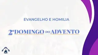 Evangelho e Homilia - 2º Domingo do Advento