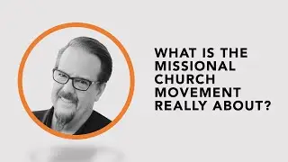 Ed Stetzer answers what is the Missional Church Movement really about