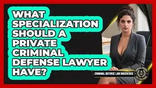 What Specialization Should A Private Criminal Defense Lawyer Have? - Criminal Defense Law Uncovered