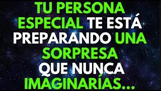 TU PERSONA ESPECIAL TE ESTÁ PREPARANDO UNA SORPRESA QUE NUNCA IMAGINARÍAS