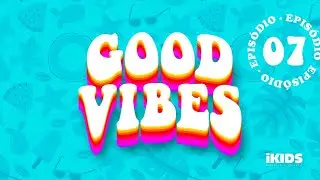 iKIDS ONLINE // GOOD VIBES - Epis&oacute;dio 07