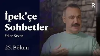 İpek&rsquo;&ccedil;e Sohbetler | Erkan Seven | 25. B&ouml;l&uuml;m