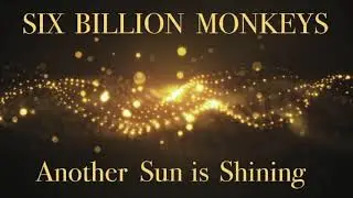 SIX BILLION MONKEYS-Another Sun is Shining