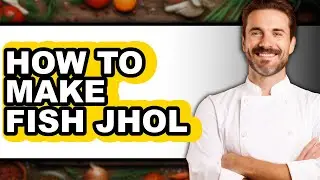 How To Make Fish Jhol - Full Guide