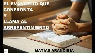 MAT&Iacute;AS ARANCIBIA - PREDICACI&Oacute;N - EL EVANGELIO QUE CONFRONTA Y LLAMA AL ARREPENTIMIENTO