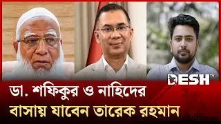 ডা. শফিকুর ও নাহিদের বাসায় যাবেন তারেক রহমান | Tarique Rahman | Shafiqur Rahman | Nahid | Desh TV