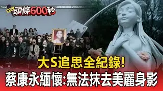大S追思全紀錄！言承旭雙眼紅腫遭攙扶 蔡康永哭緬懷：無法抹去美麗身影【頭條600秒】
