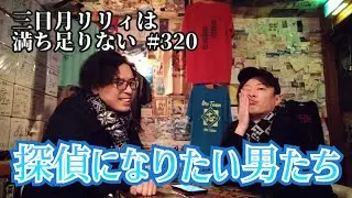 【ラジオ】「探偵になりたい男たち」三日月リリィは満ち足りない#320