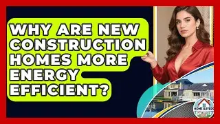 Why Are New Construction Homes More Energy Efficient? - Home Buyers and Sellers Guide