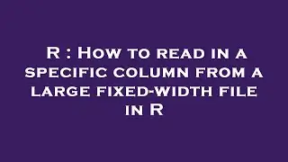 R : How to read in a specific column from a large fixed-width file in R