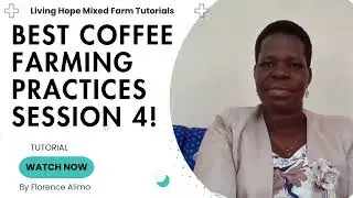 BEST COFFEE FARMING PRACTICES  FOR MAXIMUM FARM INCOME SESSION 4: TUTORIAL: Florence Alimo: Living H