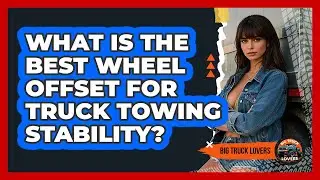 What Is The Best Wheel Offset For Truck Towing Stability? - Big Truck Lovers