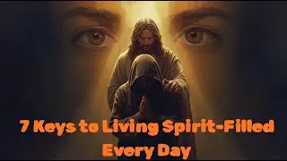 7 Keys to Living Spirit-Filled Every Day Most Believers Miss These