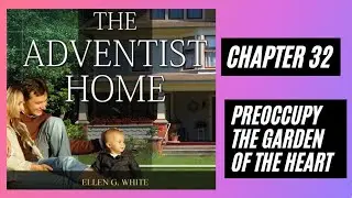 The Adventist Home by Ellen G. White Chapter 32 Preoccupy the Garden of the Heart|| Audio