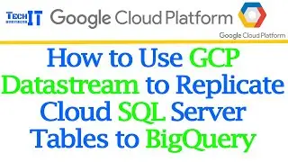How to Use GCP Datastream to Replicate Cloud SQL Server Tables to BigQuery - GCP Tutorial
