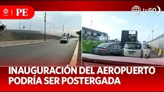 Retraso en inauguración del nuevo aeropuerto Jorge Chávez | Primera Edición | Noticias Perú