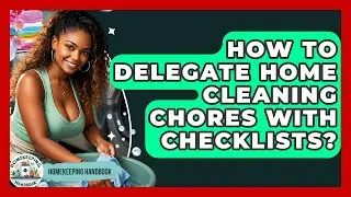 How To Delegate Home Cleaning Chores With Checklists? - Homekeeping Handbook