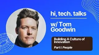 hi, tech. Talks w/ Tom Goodwin Part I: Building A Culture of Innovation