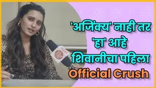 'अजिंक्य' नाही तर 'हा' आहे शिवानीचा पहिला Official Crush | Exclusive Interview - Shivani Surve