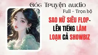 SAO NỮ SIÊU FLOP LÊN TIẾNG LÀM LOẠN CẢ SHOWBIZ | FULL #audio