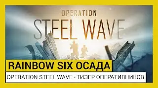 Tom Clancy&rsquo;s Rainbow Six Осада &mdash; Operation Steel Wave &mdash; Тизер оперативников