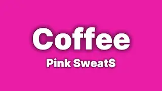 Pink Sweat$ - Coffee [Lyrics]