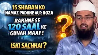 15 Shaban Ko Namaz Padhne Aur Roza Rakhne Se 120 Saal Ke Gunah Maaf ! Iski Sachhai By Adv. Faiz Syed