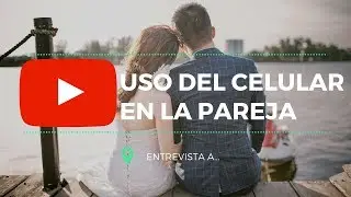 El uso del celular en las relaciones de pareja (Entrevista)