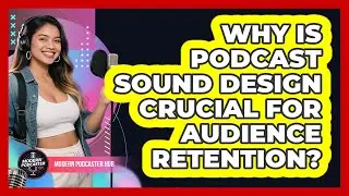Why Is Podcast Sound Design Crucial For Audience Retention? - Modern Podcaster Hub