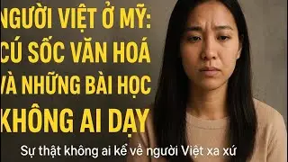 Người Việt Ở Mỹ: Cú Sốc Văn Hoá Và Những Bài Học Không Ai Dạy