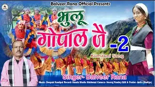 भुलू गोपाल जै -2 | Bhulu Gopal Jai -2 New Kumauni Song | Balveer Rana