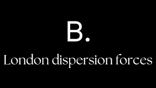 B. London dispersion forces (YASHIKA)