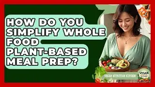 How Do You Simplify Whole Food Plant-based Meal Prep? - Vegan Nutrition Kitchen