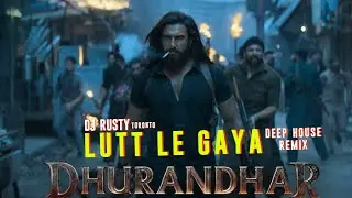 LUTT LE GAYA | DHURANDHAR | RANVEER SINGH | DEEP HOUSE REMIX | DJ RUSTY TORONTO 2026
