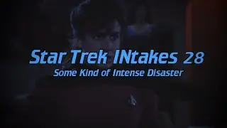 Star Trek INtakes: Some Kind of Intense Disaster