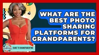 What Are The Best Photo Sharing Platforms For Grandparents? - Guide to Grandparenting
