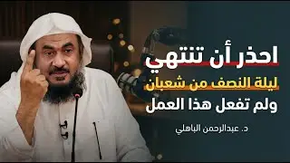 قبل أن تنتهي ليلة النصف من شعبان لاتترك هذا العمل , وأبشر بالخير روووعه الشيخ عبد الرحمن الباهلي