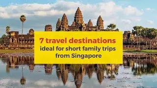 7 Travel Destinations Ideal for Short Family Trips from Singapore