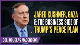 Col. Douglas Macgregor | Jared Kushner, Gaza & the Business Side of Trump&rsquo;s Peace Plan