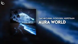 zaichkou888, IVOXYGEN, HXPETRAIN - AURA WORLD [Opium/Speed Garage]