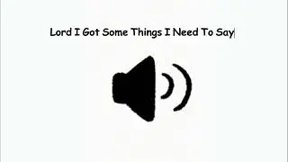 Lord I Got Some Things I Need To Say