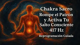 Chakra Sacro: Rompe el Patr&oacute;n y Activa Tu Salto Consciente 417 Hz. Reprogramaci&oacute;n Guiada.