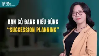 BẠN C&Oacute; ĐANG HIỂU Đ&Uacute;NG VỀ SUCCESSION PLANNING CHƯA? | LINK POWER